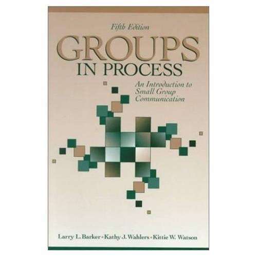 Groups in Process: An Introduction to Small Group Communication - Larry L. Barker