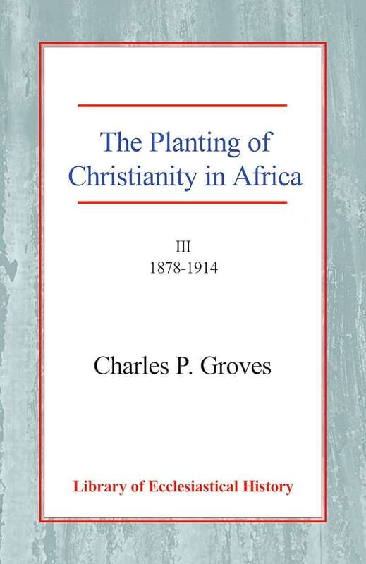 The Planting of Christianity in Africa - Charles Pelham Groves