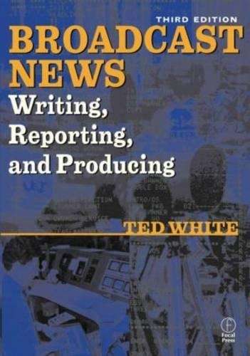Broadcast News Writing Reporting and Producing - Ted White