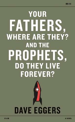 Your Fathers Where Are They? And the Prophets Do They Live Forever? - Dave Eggers