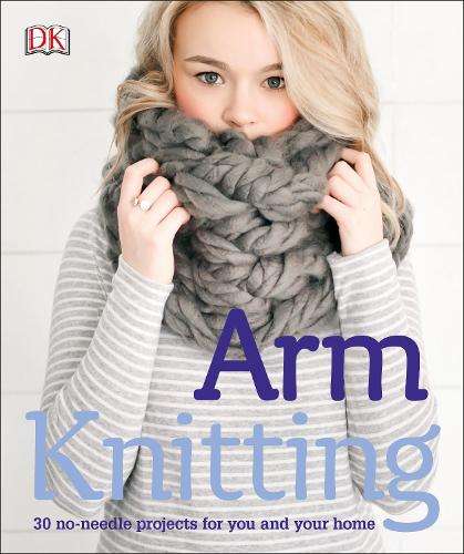 Arm Knitting: 30 No-Needle Projects for you and your Home - DK