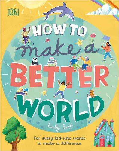 How to Make a Better World: For Every Kid Who Wants to Make a Differ - Keilly Swift