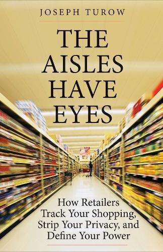 Aisles Have Eyes, The: How Retailers Track Your Shopping, Strip Your - Joseph Turow