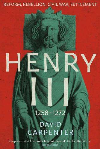 Henry III: Reform, Rebellion, Civil War, Settlement, 1258-1272 - David Carpenter