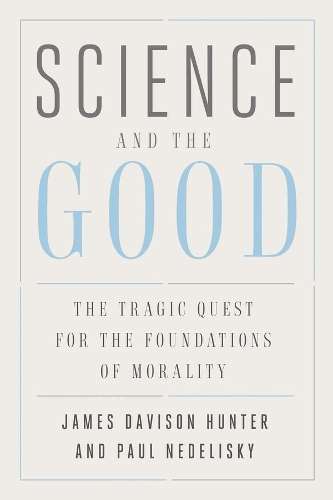 Science and the Good: The Tragic Quest for the Foundations of Morali - James Davison Hunter