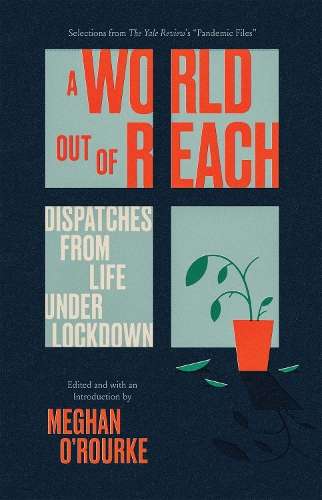 World Out of Reach, A: Dispatches from Life under Lockdown - Meghan O'Rourke