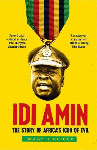 Idi Amin: The Story of Africa's Icon of Evil - Mark Leopold