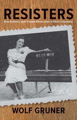 Resisters: How Ordinary Jews Fought Persecution in Hitler's Germany - Wolf Gruner