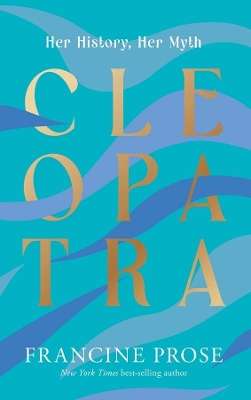 Cleopatra: Her History, Her Myth - Francine Prose