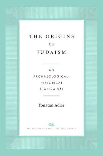 Origins of Judaism, The: An Archaeological-Historical Reappraisal - Yonatan Adler