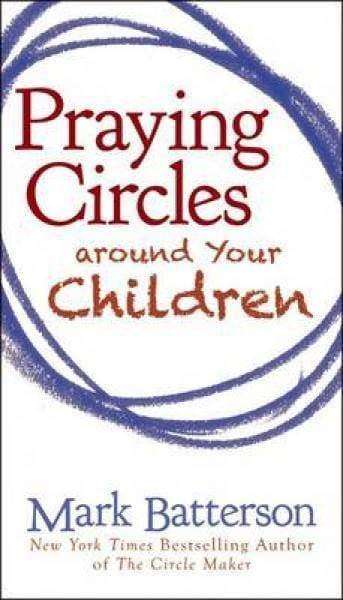 Praying Circles around Your Children - Mark Batterson