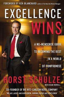 Excellence Wins: A No-Nonsense Guide to Becoming the Best in a World - Horst Schulze