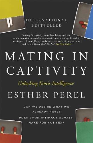 Mating in Captivity: How to keep desire and passion alive in long-te - Esther Perel