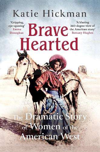 Brave Hearted: The Dramatic Story of Women of the American West - Katie Hickman