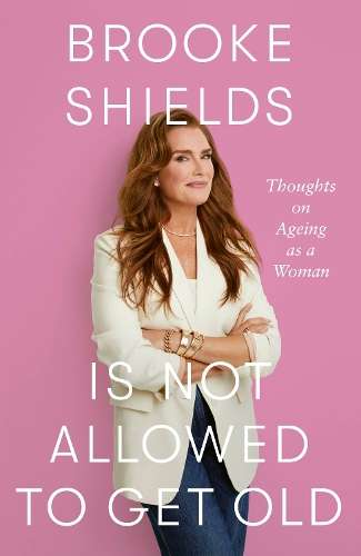 Brooke Shields is Not Allowed to Get Old: Thoughts on ageing as a wo - Brooke Shields