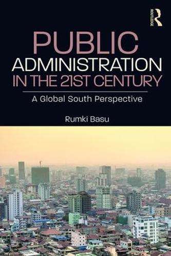 Public Administration in the 21st Century: A Global South Perspectiv - Rumki Basu