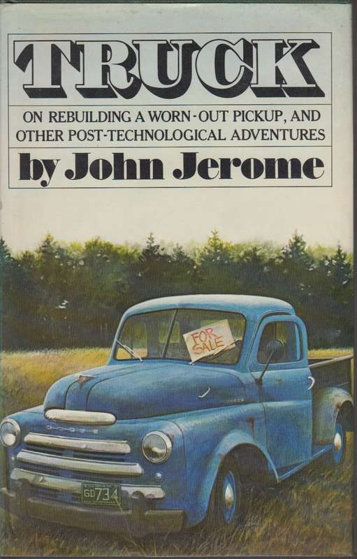 Truck: On Rebuilding a Worn-out Pickup and Other Post-technological  - John Jerome