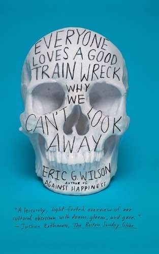Everyone Loves a Good Train Wreck - Eric G. Wilson