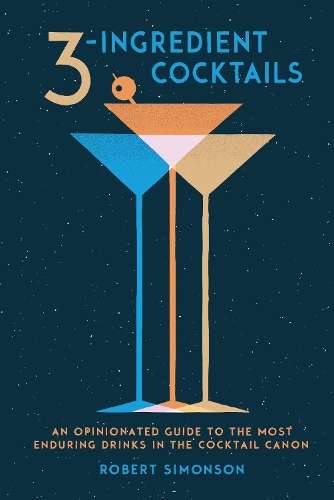 3-Ingredient Cocktails: An Opinionated Guide to the Most Enduring Dr - Robert Simonson