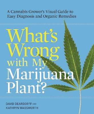 What's Wrong with My Marijuana Plant?: A Cannabis Grower's Visual Gu - David Deardorff
