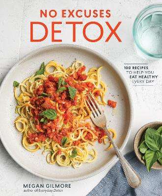 No Excuses Detox: 100 Recipes to Help You Eat Healthy Every Day [A C - Megan Gilmore
