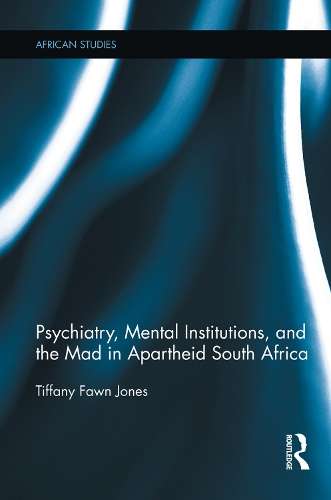 Psychiatry Mental Institutions and the Mad in Apartheid South Africa - Tiffany Fawn Jones