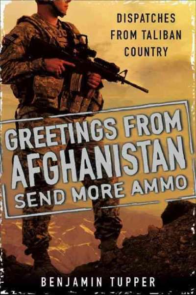 Greetings from Afghanistan Send More Ammo - Benjamin Tupper