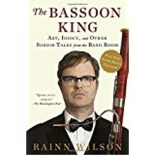 Bassoon King, The: Art, Idiocy, and Other Sordid Tales from the Band - Rainn Wilson