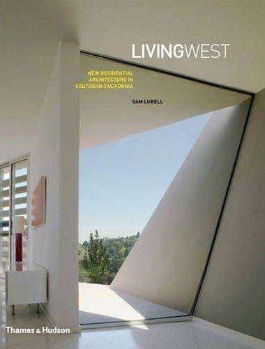 Living West: New Residential Architecture in Southern California - Sam Lubell