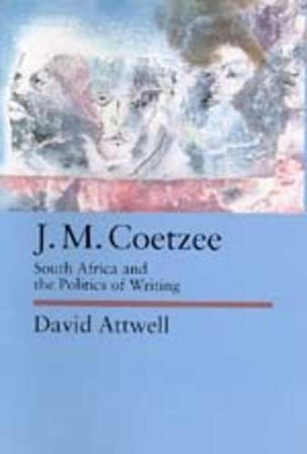 J.M. Coetzee: South Africa and the Politics of Writing - David Attwell
