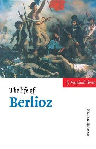 Musical Lives: The Life of Berlioz - Peter Bloom