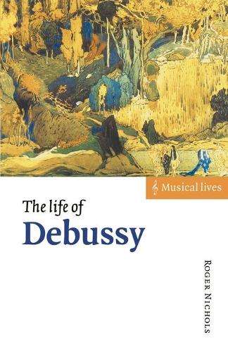 Musical Lives: The Life of Debussy - Roger Nichols