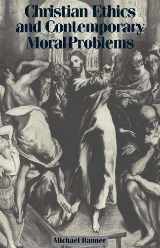 Christian Ethics and Contemporary Moral Problems - Michael Banner