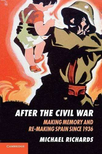 After the Civil War: Making Memory and Re-Making Spain since 1936 - Michael Richards