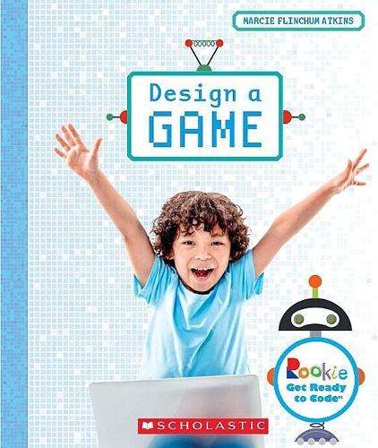 Design a Game (Rookie Get Ready to Code) - Marcie Flinchum Atkins