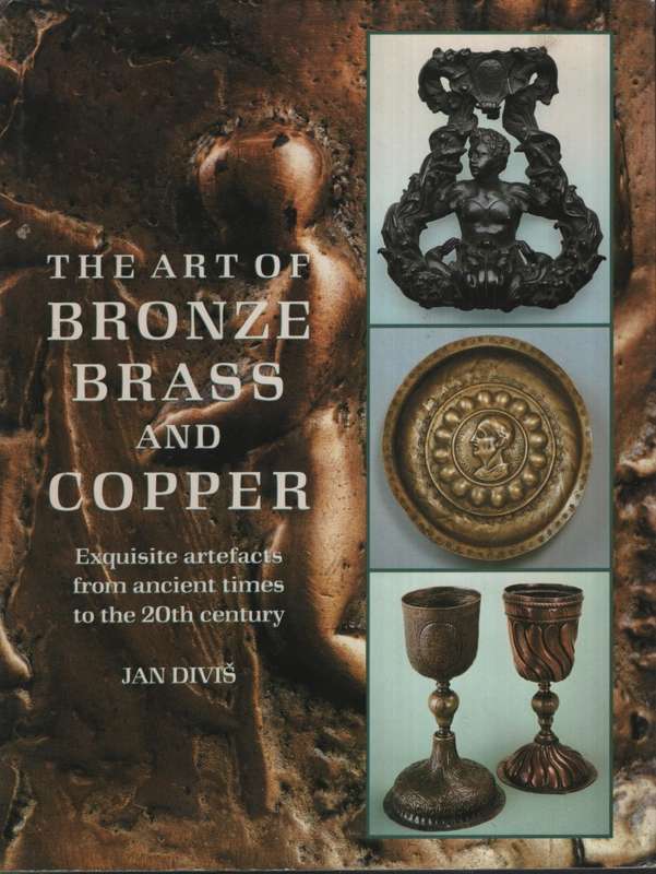The Art of Bronze, Brass, and Copper: Exquisite artefacts from ancie - Divis, Jan