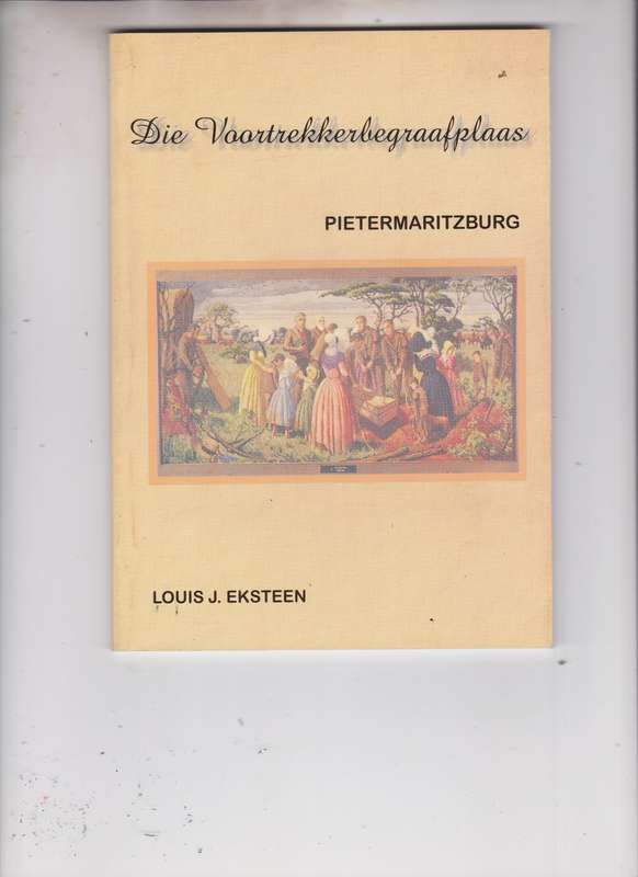 Die Voortrekkerbegraafplaas Pietermaritzburg - Eksteen, Louis J.