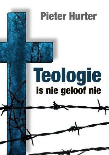Teologie is Nie Geloof Nie - Pieter Hurter