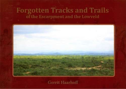 Forgotten Track and Trails of the Escarpment and the Lowveld - Haarhoff, Gerrit