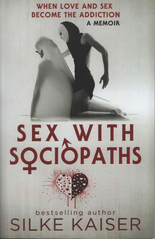 Sex With Sociopaths: When Love and Sex become the Addiction - Kaiser, Silke