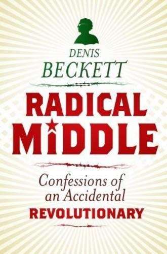 Radical Middle: Confessions of an Accidental Revolutionary - Beckett, Denis