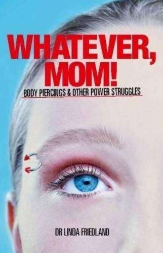 Whatever Mom! Body piercings and other power struggles - Linda Friedland