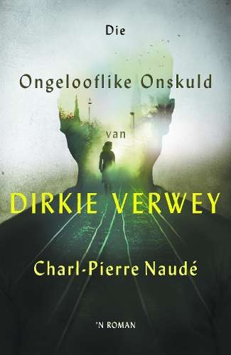 Die ongelooflike onskuld van Dirkie Verwey - Charl-Pierre Naude