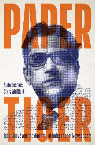 Paper Tiger: Iqbal SurvÃ© and the downfall of Independent Newspapers - Alide Dasnois