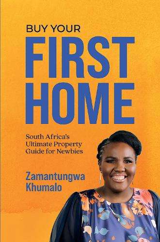 Buy Your First Home: South Africa's Ultimate Property Guide for Newb - Zamantungwa Khumalo