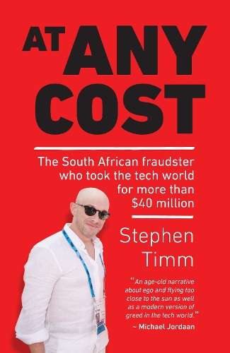 At Any Cost: The South African Fraudster who Took the Tech World for - Stephen Timm