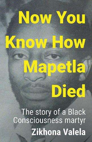 Now You Know How Mapetla Died: The Story of a Black Consciousness Ma - Zikhona Valela