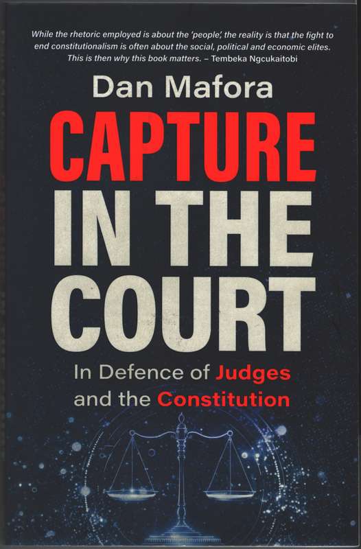 Capture in the Court: In Defence of Judges and the Constitution - Dan Mafora