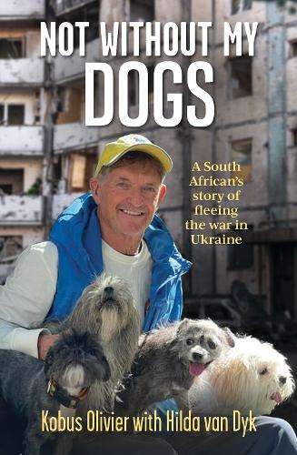 Not Without My Dogs: A South African's Tale of Fleeing Ukraine - Hilda van Dyk