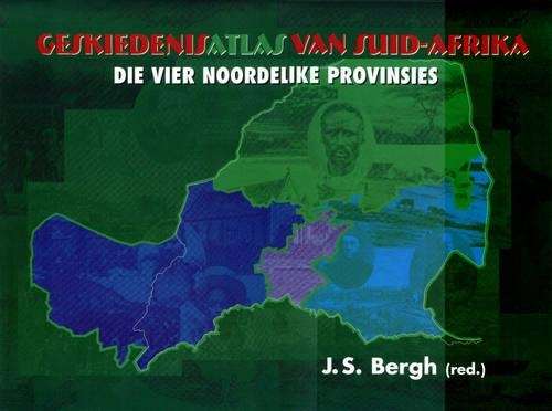 Geskiedenisatlas van Suid-Afrika: Die Vier Noordelike Provinsies - Bergh, J. S.
